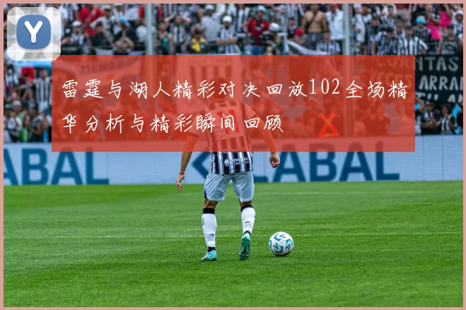 雷霆与湖人精彩对决回放102全场精华分析与精彩瞬间回顾
