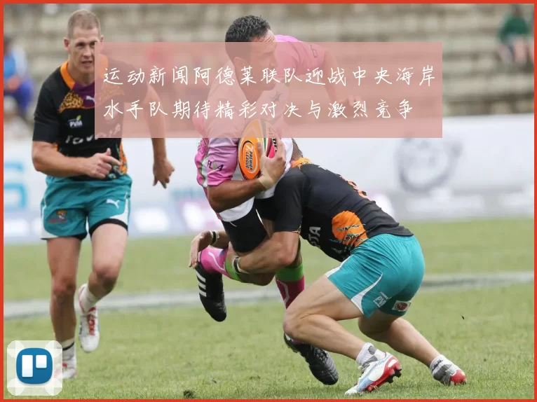 运动新闻阿德莱联队迎战中央海岸水手队期待精彩对决与激烈竞争