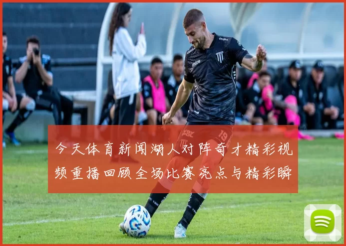 今天体育新闻湖人对阵奇才精彩视频重播回顾全场比赛亮点与精彩瞬间分析